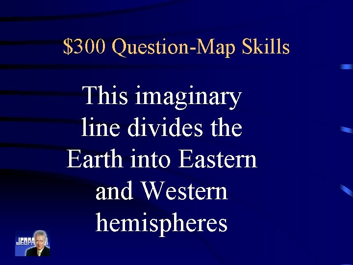 $300 Question-Map Skills This imaginary line divides the Earth into Eastern and Western hemispheres