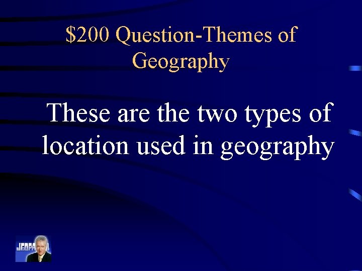 $200 Question-Themes of Geography These are the two types of location used in geography
