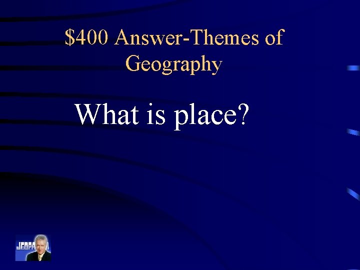 $400 Answer-Themes of Geography What is place? 