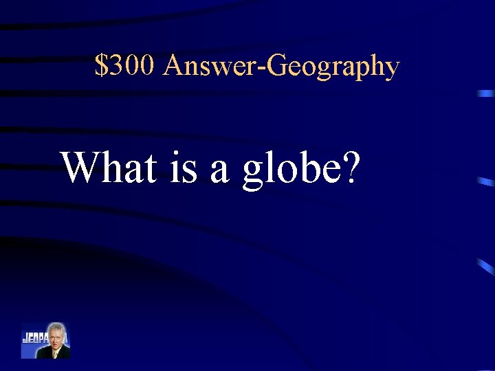 $300 Answer-Geography What is a globe? 