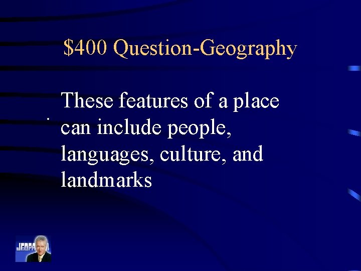 $400 Question-Geography These features of a place. can include people, languages, culture, and landmarks