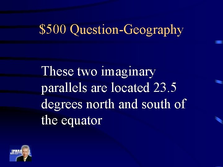 $500 Question-Geography These two imaginary parallels are located 23. 5 degrees north and south