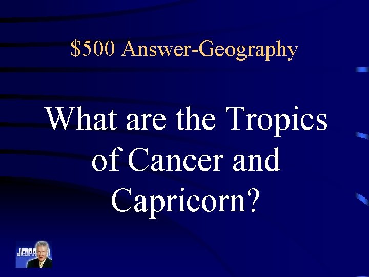 $500 Answer-Geography What are the Tropics of Cancer and Capricorn? 