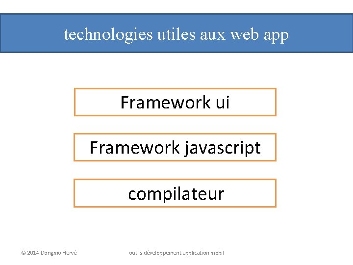 technologies utiles aux web app Framework ui Framework javascript compilateur © 2014 Dongmo Hervé