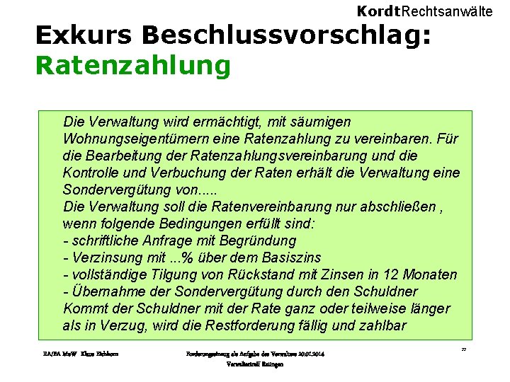 Kordt. Rechtsanwälte Exkurs Beschlussvorschlag: Ratenzahlung Die Verwaltung wird ermächtigt, mit säumigen Wohnungseigentümern eine Ratenzahlung