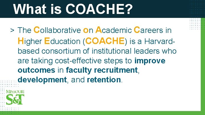 What is COACHE? > The Collaborative on Academic Careers in Higher Education (COACHE) is