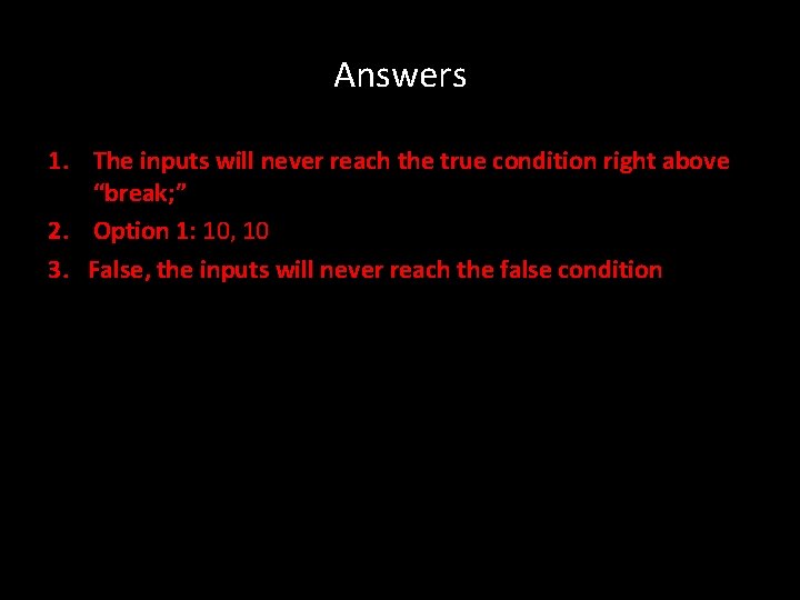 Answers 1. The inputs will never reach the true condition right above “break; ”