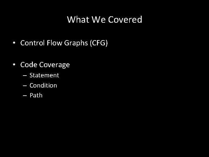 What We Covered • Control Flow Graphs (CFG) • Code Coverage – Statement –