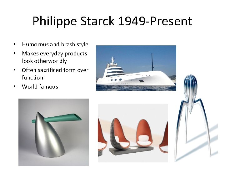 Philippe Starck 1949 -Present • Humorous and brash style • Makes everyday products look