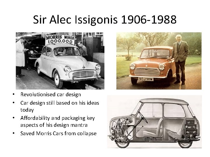 Sir Alec Issigonis 1906 -1988 • Revolutionised car design • Car design still based