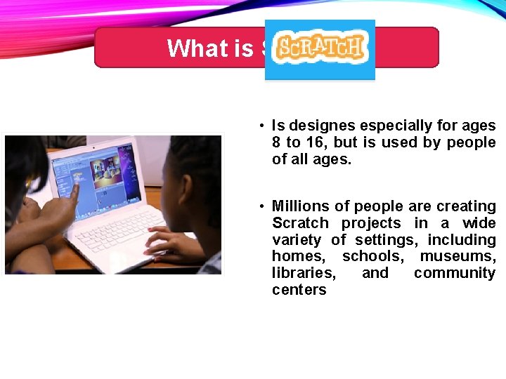 What is Scratch? • Is designes especially for ages 8 to 16, but is