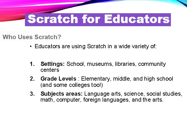  • Educators are using Scratch in a wide variety of: 1. Settings: School,