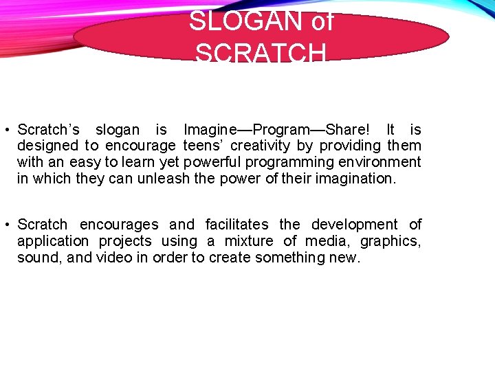 SLOGAN of SCRATCH • Scratch’s slogan is Imagine—Program—Share! It is designed to encourage teens’