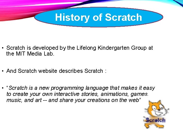 History of Scratch • Scratch is developed by the Lifelong Kindergarten Group at the