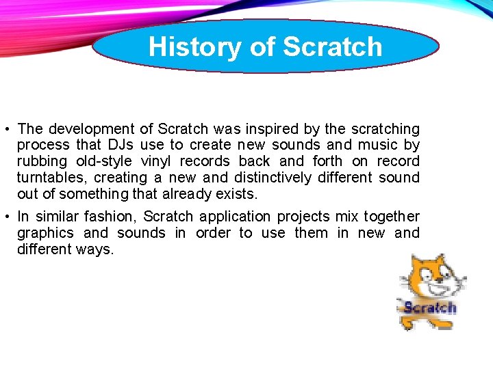 History of Scratch • The development of Scratch was inspired by the scratching process