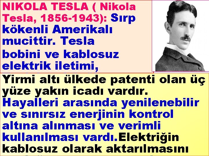 NIKOLA TESLA ( Nikola Tesla, 1856 -1943): Sırp kökenli Amerikalı mucittir. Tesla bobini ve