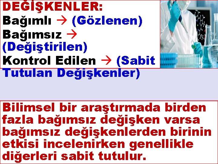 DEĞİŞKENLER: Bağımlı (Gözlenen) Bağımsız (Değiştirilen) Kontrol Edilen (Sabit Tutulan Değişkenler) Bilimsel bir araştırmada birden