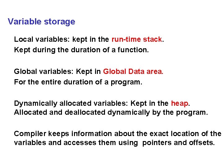 Variable storage Local variables: kept in the run-time stack. Kept during the duration of
