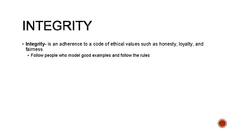 § Integrity- is an adherence to a code of ethical values such as honesty,