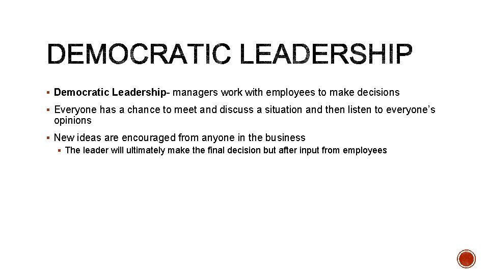 § Democratic Leadership- managers work with employees to make decisions § Everyone has a