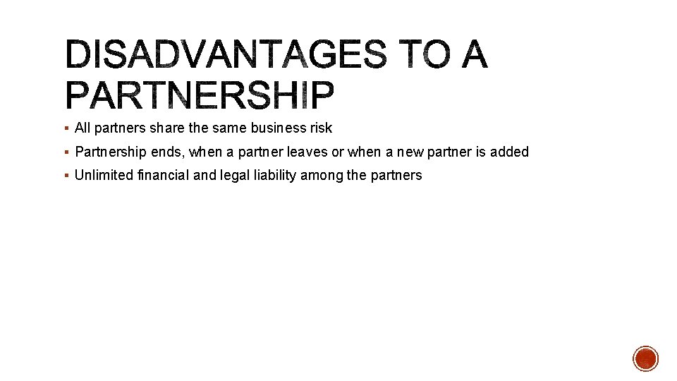 § All partners share the same business risk § Partnership ends, when a partner