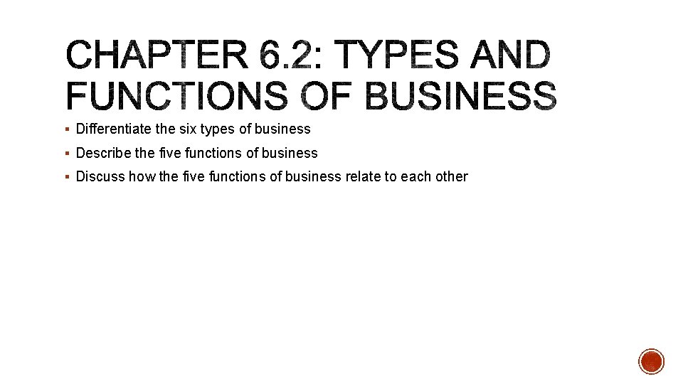 § Differentiate the six types of business § Describe the five functions of business