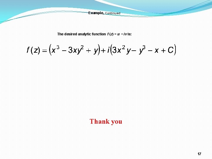 Example, Continued The desired analytic function f (z) = u + iv is: Thank Example, Continued The desired analytic function f (z) = u + iv is: Thank