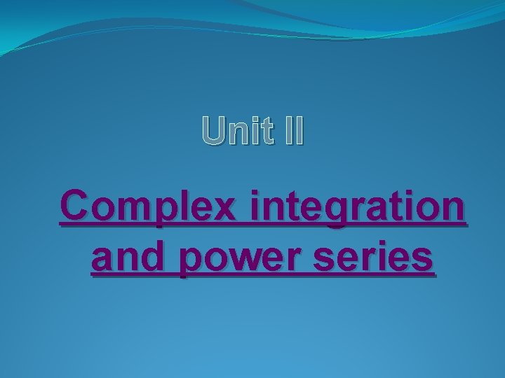 Unit II Complex integration and power series Unit II Complex integration and power series