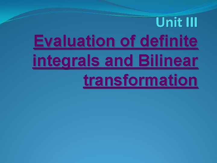 Unit III Evaluation of definite integrals and Bilinear transformation Unit III Evaluation of definite integrals and Bilinear transformation