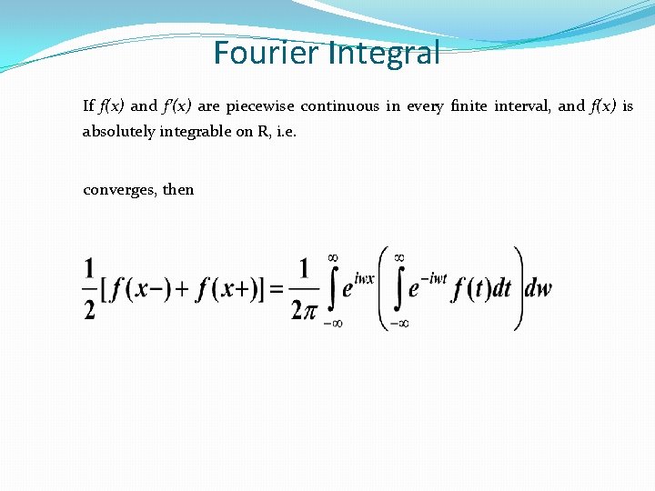 Fourier Integral If f(x) and f’(x) are piecewise continuous in every finite interval, and Fourier Integral If f(x) and f’(x) are piecewise continuous in every finite interval, and