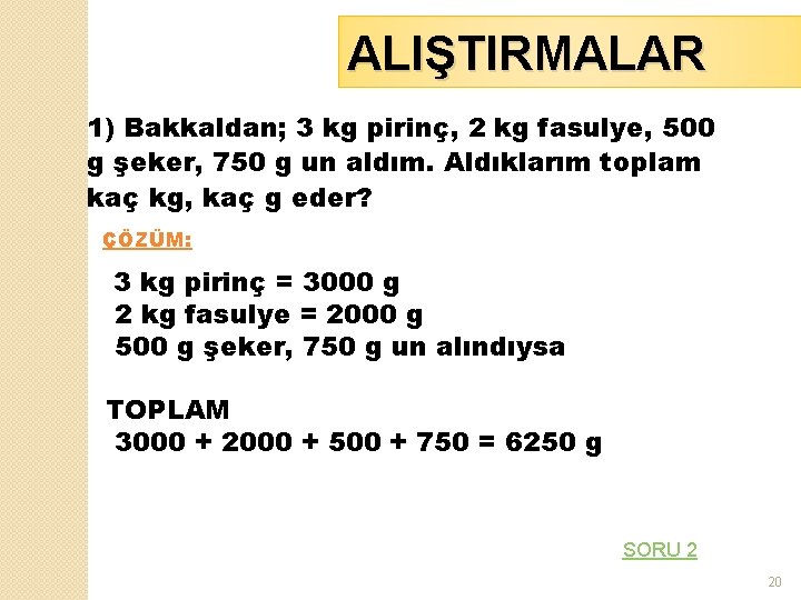 ALIŞTIRMALAR 1) Bakkaldan; 3 kg pirinç, 2 kg fasulye, 500 g şeker, 750 g