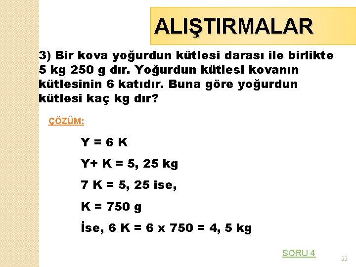 ALIŞTIRMALAR 3) Bir kova yoğurdun kütlesi darası ile birlikte 5 kg 250 g dır.