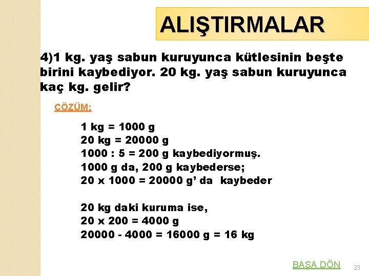 ALIŞTIRMALAR 4)1 kg. yaş sabun kuruyunca kütlesinin beşte birini kaybediyor. 20 kg. yaş sabun