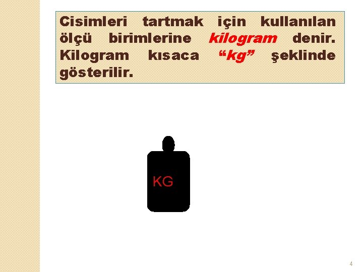 Cisimleri tartmak için kullanılan ölçü birimlerine kilogram denir. Kilogram kısaca “kg” şeklinde gösterilir. KG