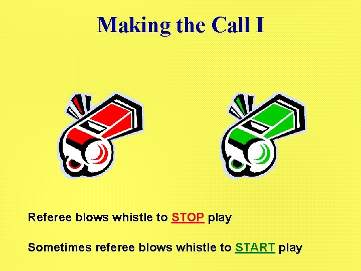 Making the Call I Referee blows whistle to STOP play Sometimes referee blows whistle