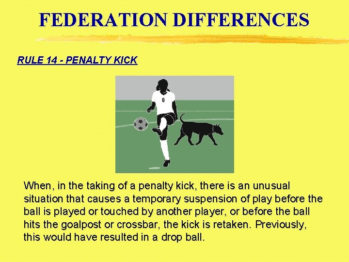 FEDERATION DIFFERENCES RULE 14 - PENALTY KICK When, in the taking of a penalty