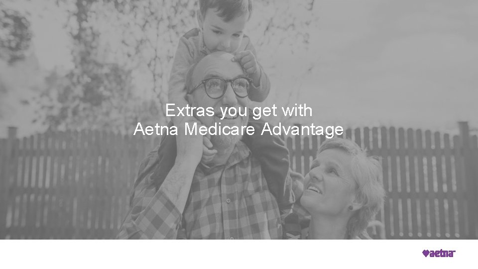 Extras you get with Aetna Medicare Advantage 27 Proprietary © 2020 Aetna Inc. 