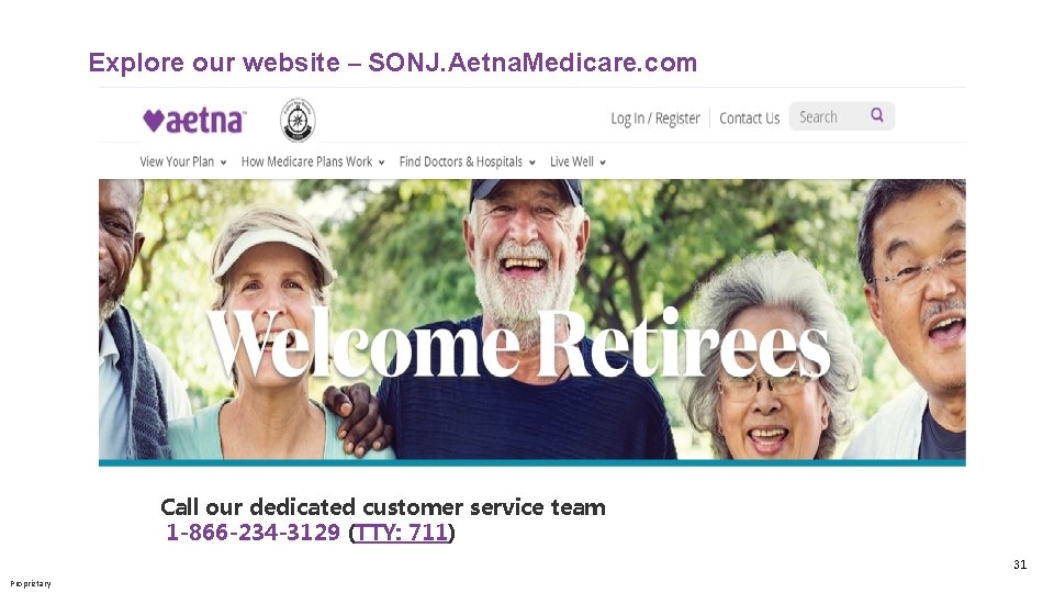 Explore our website – SONJ. Aetna. Medicare. com Call our dedicated customer service team