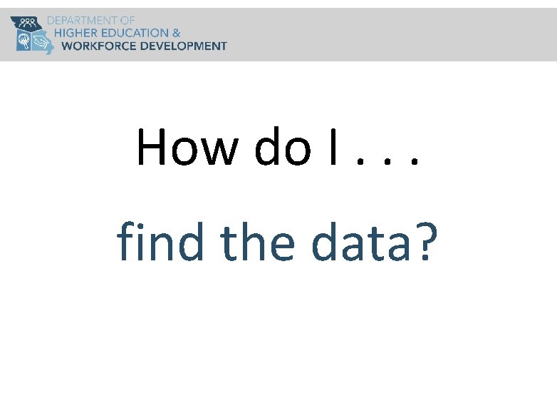 How do I. . . find the data? 