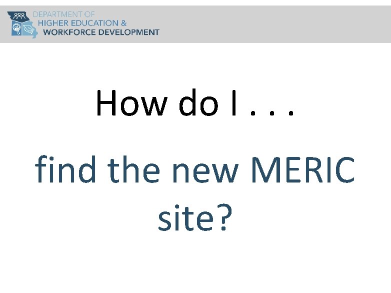 How do I. . . find the new MERIC site? 