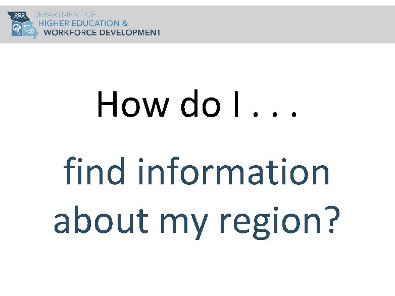 How do I. . . find information about my region? 