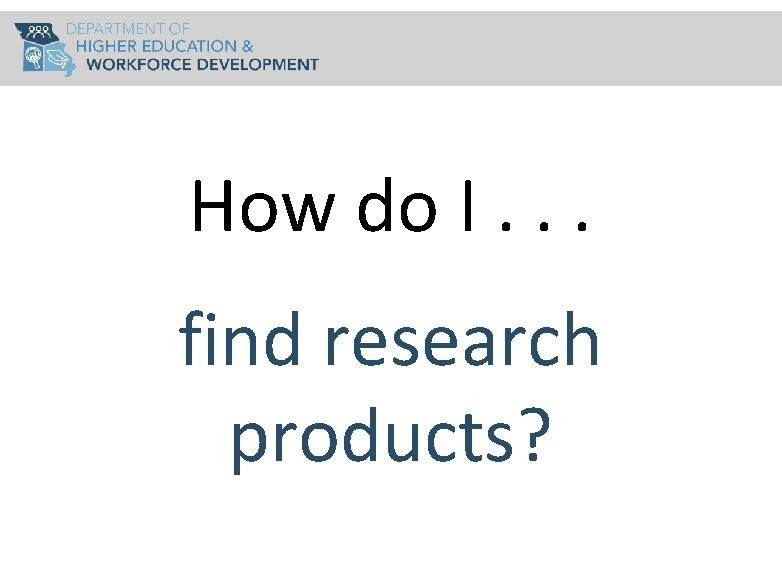 How do I. . . find research products? 