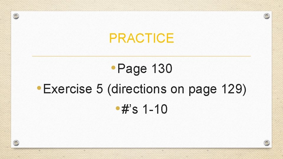PRACTICE • Page 130 • Exercise 5 (directions on page 129) • #’s 1