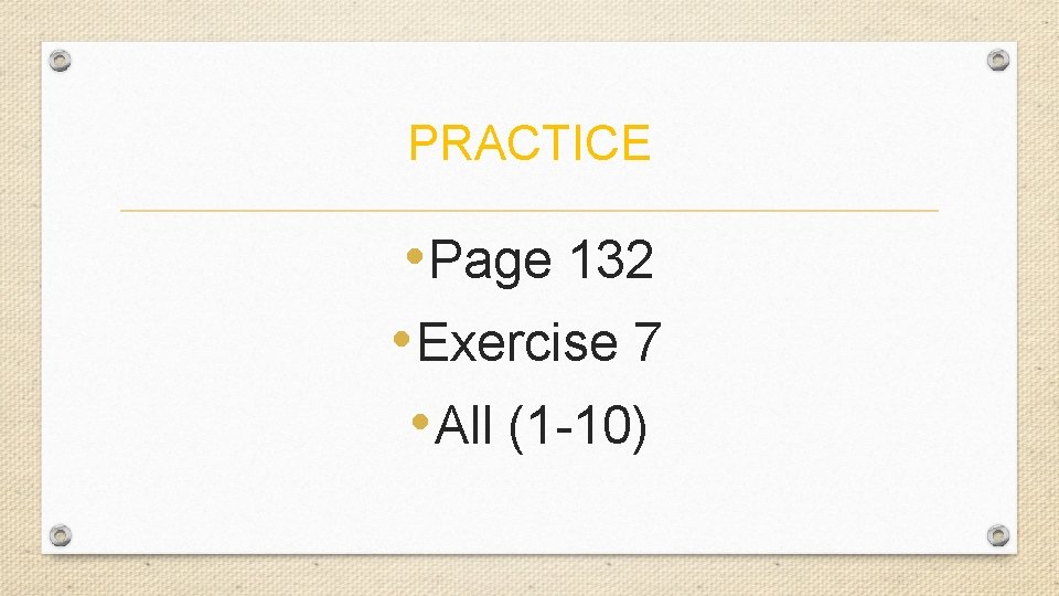 PRACTICE • Page 132 • Exercise 7 • All (1 -10) 