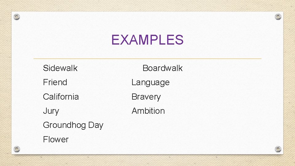 EXAMPLES Sidewalk Boardwalk Friend Language California Bravery Jury Ambition Groundhog Day Flower 