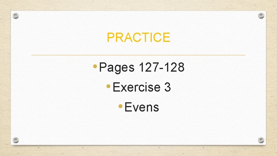 PRACTICE • Pages 127 -128 • Exercise 3 • Evens 