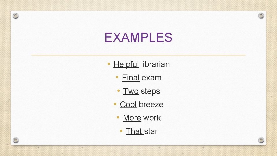 EXAMPLES • Helpful librarian • Final exam • Two steps • Cool breeze •