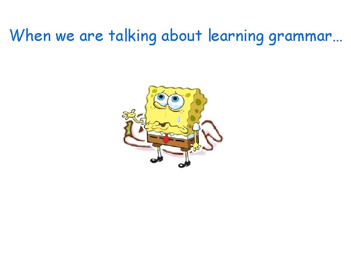 When we are talking about learning grammar… 