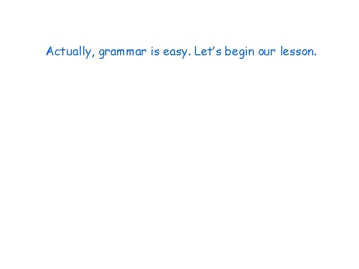 Actually, grammar is easy. Let’s begin our lesson. 