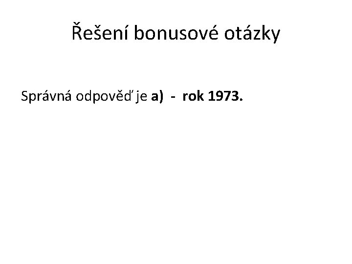 Řešení bonusové otázky Správná odpověď je a) - rok 1973. 